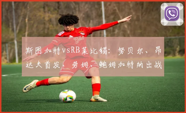 斯图加特vsRB莱比锡：努贝尔、昂达夫首发，劳姆、鲍姆加特纳出战